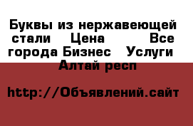 Буквы из нержавеющей стали. › Цена ­ 700 - Все города Бизнес » Услуги   . Алтай респ.